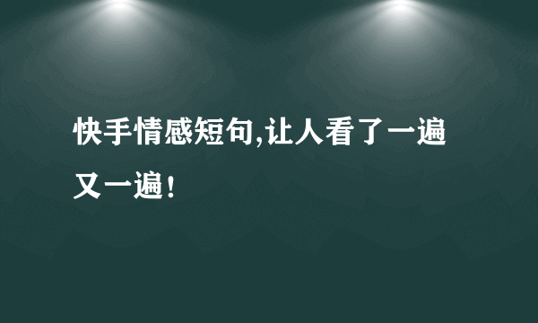 快手情感短句,让人看了一遍又一遍！