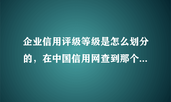 企业信用评级等级是怎么划分的，在中国信用网查到那个企业是三A，是好么？