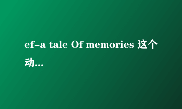 ef-a tale Of memories 这个动画讲的是什么啊