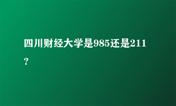 四川财经大学是985还是211？