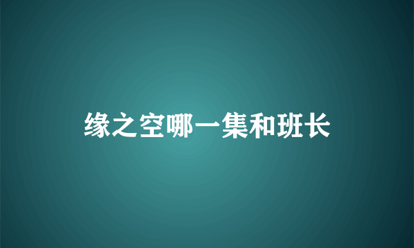 缘之空哪一集和班长