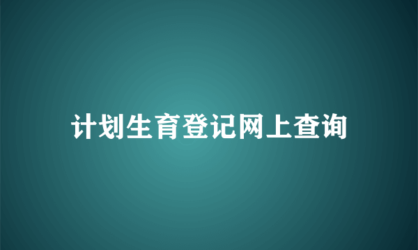 计划生育登记网上查询