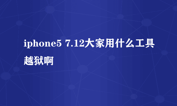 iphone5 7.12大家用什么工具越狱啊