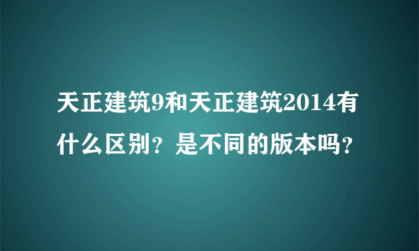 天正建筑9和天正建筑2014有什么区别？是不同的版本吗？