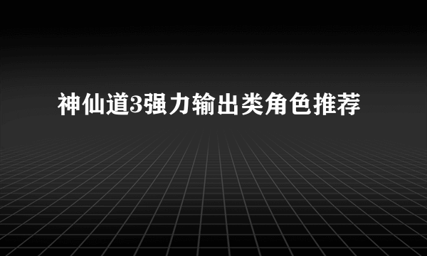 神仙道3强力输出类角色推荐