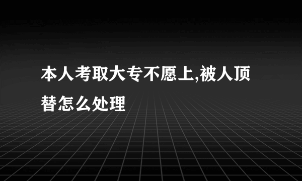 本人考取大专不愿上,被人顶替怎么处理