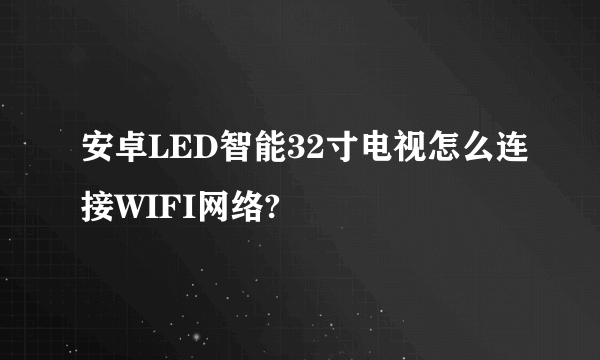 安卓LED智能32寸电视怎么连接WIFI网络?