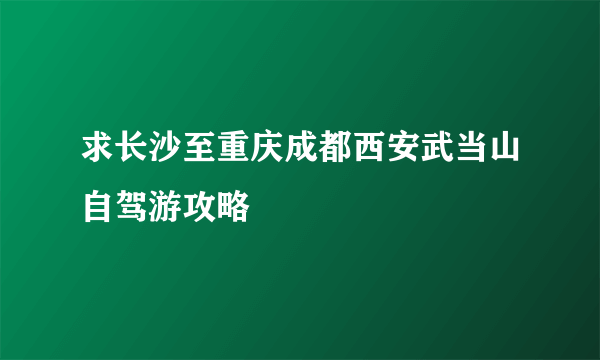 求长沙至重庆成都西安武当山自驾游攻略