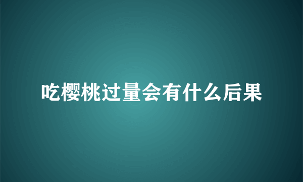 吃樱桃过量会有什么后果