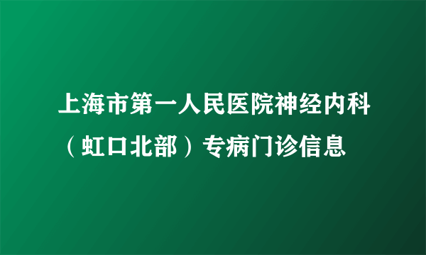 上海市第一人民医院神经内科（虹口北部）专病门诊信息