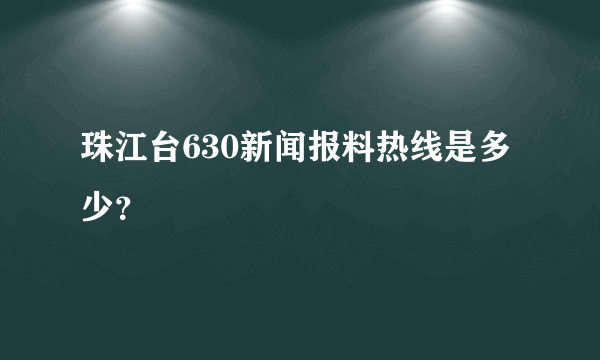 珠江台630新闻报料热线是多少？