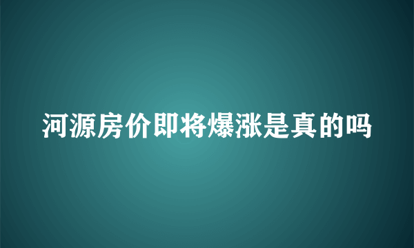 河源房价即将爆涨是真的吗