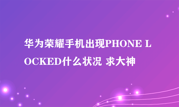 华为荣耀手机出现PHONE LOCKED什么状况 求大神