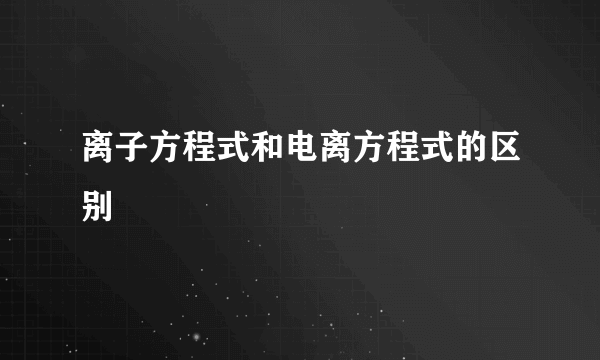 离子方程式和电离方程式的区别