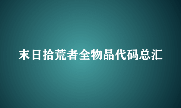 末日拾荒者全物品代码总汇