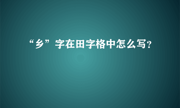 “乡”字在田字格中怎么写？