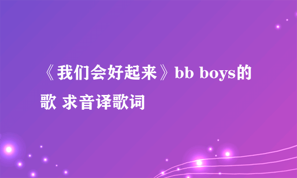 《我们会好起来》bb boys的歌 求音译歌词