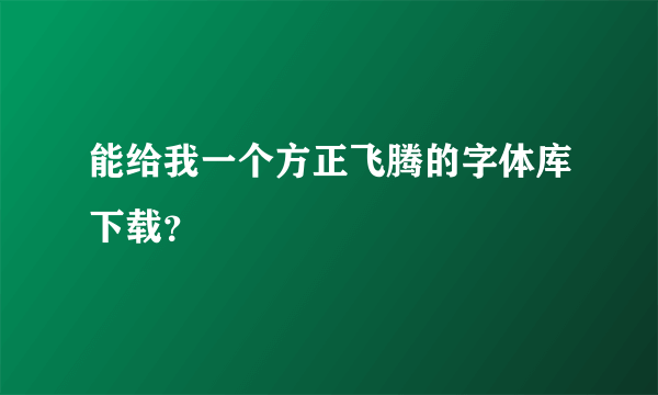 能给我一个方正飞腾的字体库下载？