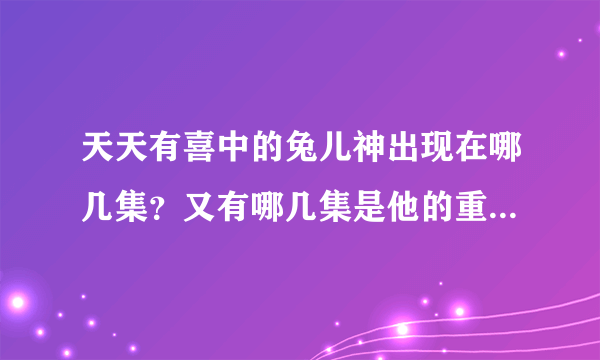 天天有喜中的兔儿神出现在哪几集？又有哪几集是他的重头戏呢？