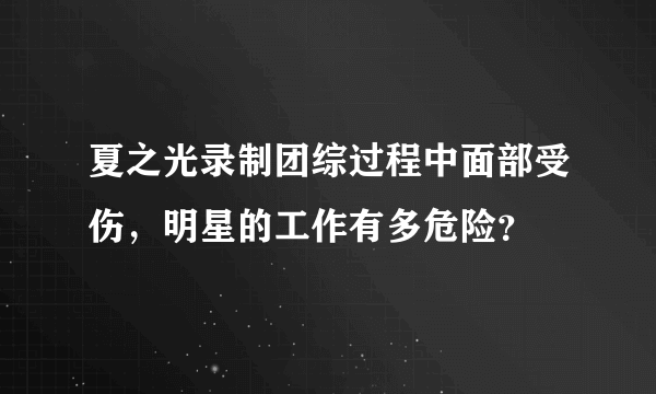 夏之光录制团综过程中面部受伤，明星的工作有多危险？