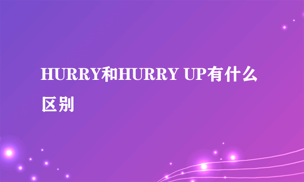 HURRY和HURRY UP有什么区别