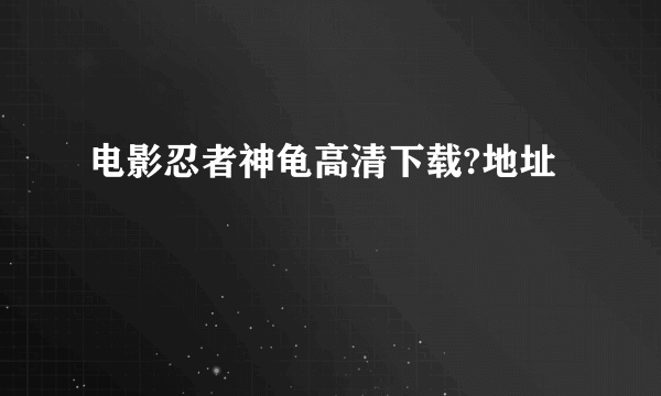 电影忍者神龟高清下载?地址