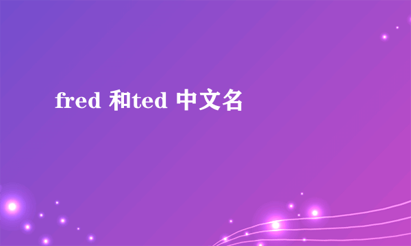 fred 和ted 中文名