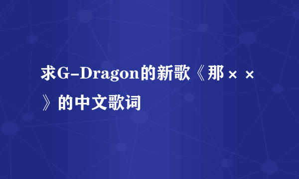 求G-Dragon的新歌《那××》的中文歌词