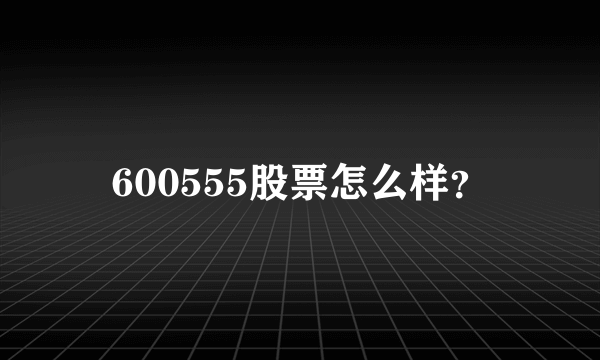 600555股票怎么样？