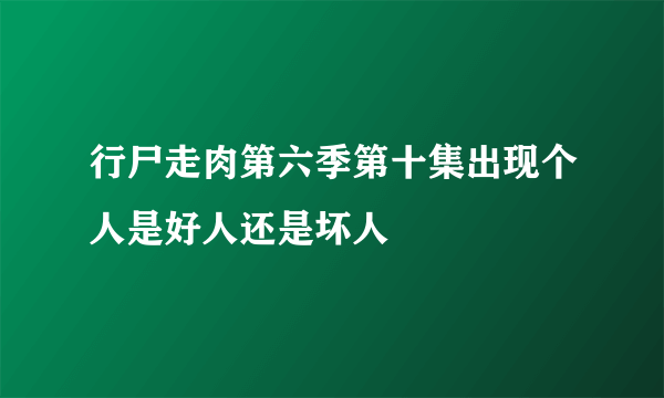 行尸走肉第六季第十集出现个人是好人还是坏人