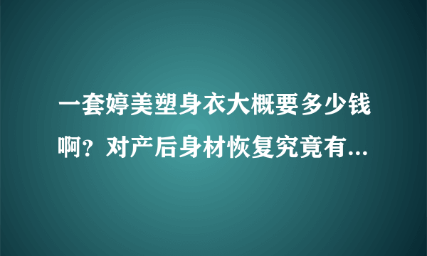 一套婷美塑身衣大概要多少钱啊？对产后身材恢复究竟有效果吗？