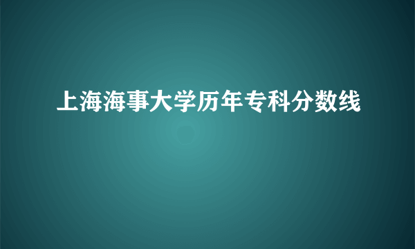 上海海事大学历年专科分数线