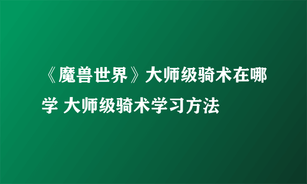 《魔兽世界》大师级骑术在哪学 大师级骑术学习方法