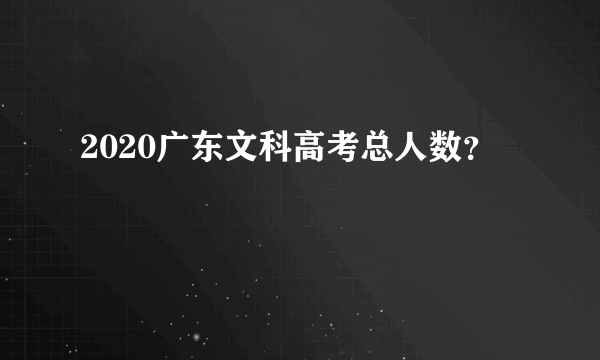 2020广东文科高考总人数？