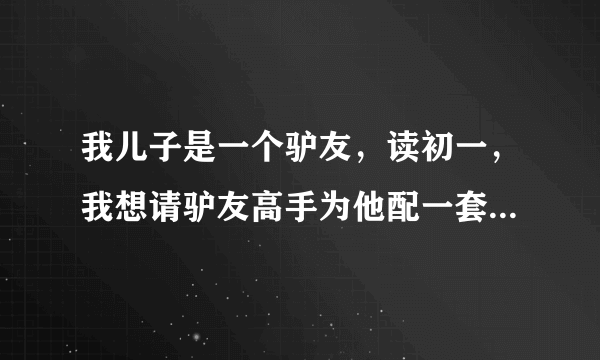 我儿子是一个驴友，读初一，我想请驴友高手为他配一套旅游装备。