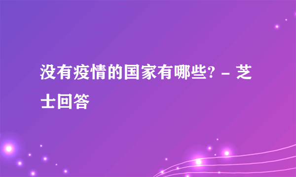 没有疫情的国家有哪些? - 芝士回答