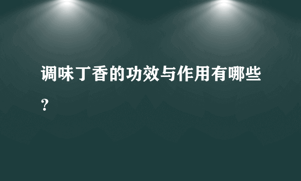 调味丁香的功效与作用有哪些？