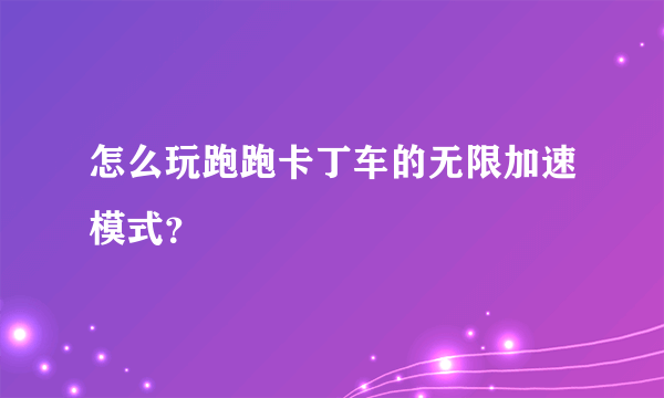 怎么玩跑跑卡丁车的无限加速模式？