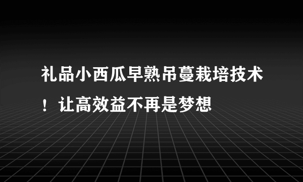 礼品小西瓜早熟吊蔓栽培技术！让高效益不再是梦想