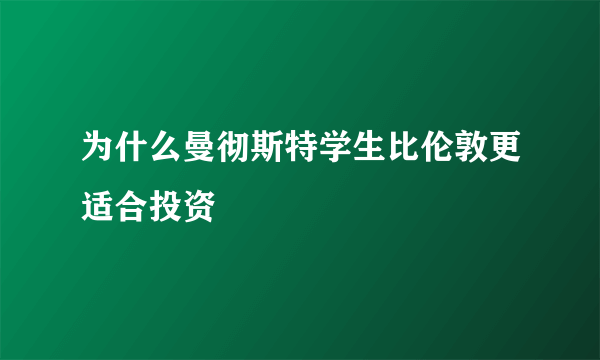 为什么曼彻斯特学生比伦敦更适合投资