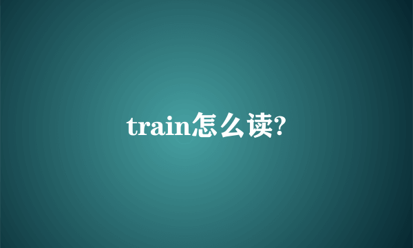 train怎么读?