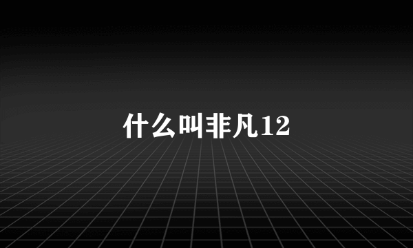 什么叫非凡12