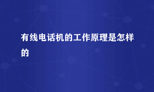 有线电话机的工作原理是怎样的