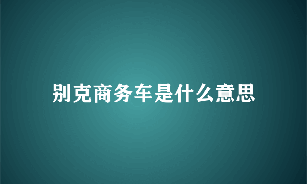 别克商务车是什么意思