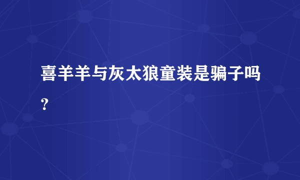 喜羊羊与灰太狼童装是骗子吗？