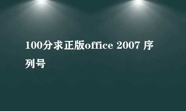 100分求正版office 2007 序列号