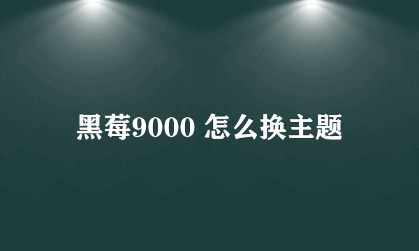 黑莓9000 怎么换主题