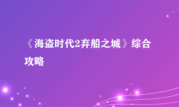 《海盗时代2弃船之城》综合攻略