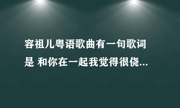 容祖儿粤语歌曲有一句歌词 是 和你在一起我觉得很侥幸 这首歌很好听，我在车上听见的，不懂什么名字。