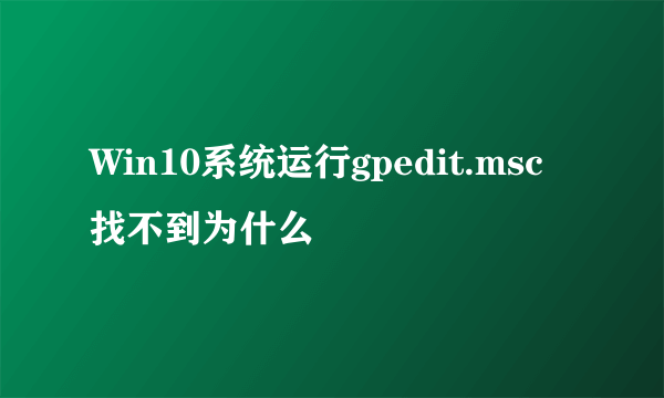 Win10系统运行gpedit.msc 找不到为什么